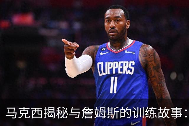 马克西揭秘与詹姆斯的训练故事：隆多的引荐之路